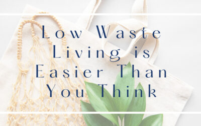 Low Waste Living is Easier Than You Think: Here’s How to Do It